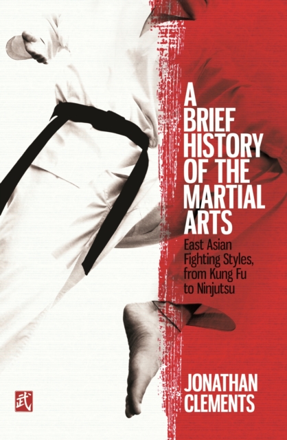 A Brief History of the Martial Arts : East Asian Fighting Styles, from Kung Fu to Ninjutsu, EPUB eBook