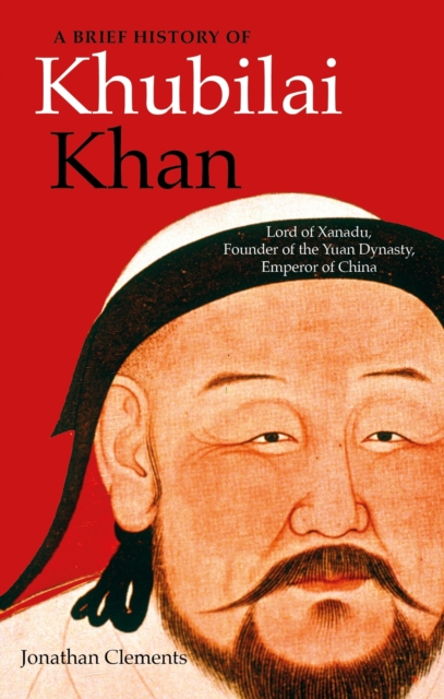 A Brief History of Khubilai Khan : Lord of Xanadu, Founder of the Yuan Dynasty, Emperor of China, EPUB eBook
