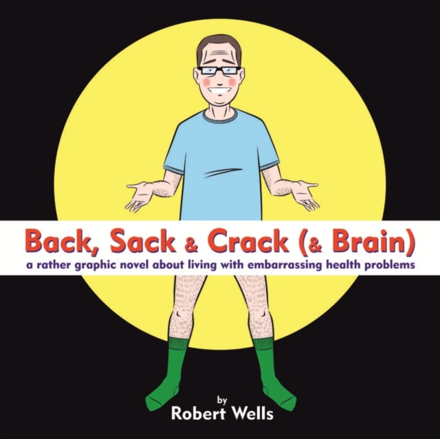 Back, Sack & Crack (& Brain) : A Rather Graphic Novel About Living With Embarrassing Health Problems, EPUB eBook