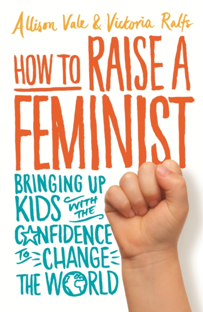 How to Raise a Feminist : Bringing up kids with the confidence to change the world, EPUB eBook