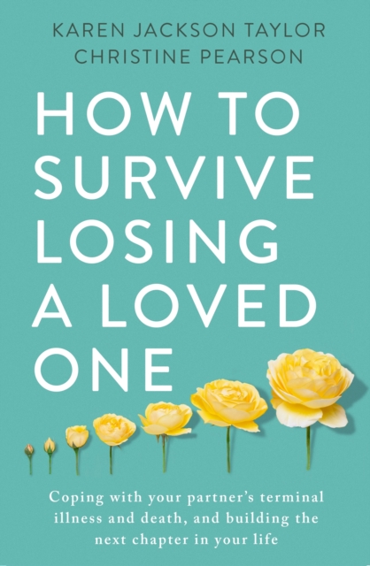 How to Survive Losing a Loved One : A Practical Guide to Coping with Your Partner's Terminal Illness and Death, and Building the Next Chapter in Your Life, EPUB eBook