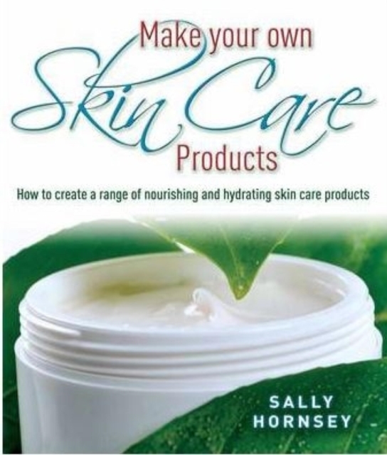 Make Your Own Skin Care Products : How to Create a Range of Nourishing and Hydrating Skin Care Products, EPUB eBook