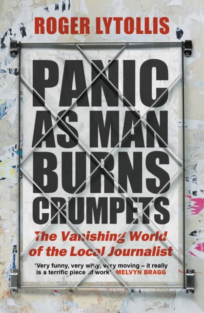 Panic as Man Burns Crumpets : The Vanishing World of the Local Journalist, EPUB eBook