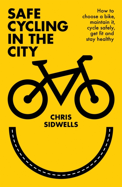 Safe Cycling in the City : How to choose a bike, maintain it, cycle safely, get fit and stay healthy, Paperback / softback Book