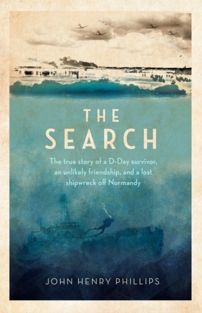 The Search : The true story of a D-Day survivor, an unlikely friendship, and a lost shipwreck off Normandy, Hardback Book