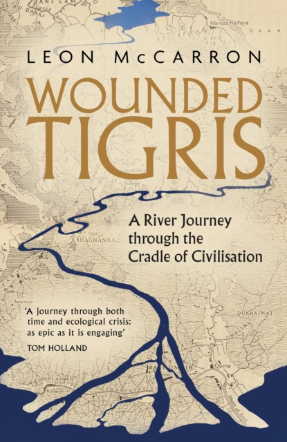 Wounded Tigris : A River Journey through the Cradle of Civilisation, Hardback Book