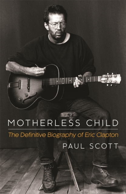 Motherless Child : The Definitive Biography of Eric Clapton, EPUB eBook