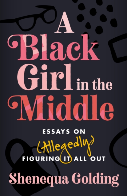 A Black Girl in the Middle : Essays on (Allegedly) Figuring It All Out, Hardback Book