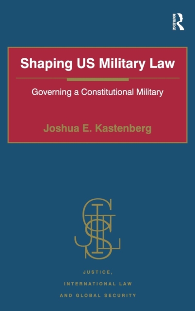 Shaping US Military Law : Governing a Constitutional Military, Hardback Book