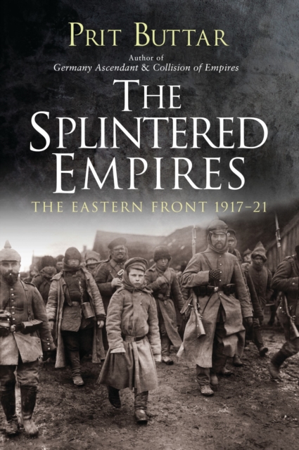 The Splintered Empires : The Eastern Front 1917-21, Hardback Book