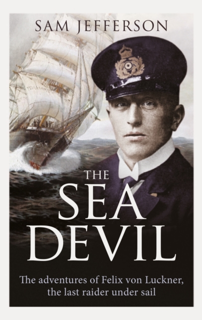 The Sea Devil : The Adventures of Count Felix Von Luckner, the Last Raider Under Sail, PDF eBook