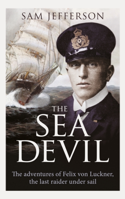 The Sea Devil : The Adventures of Count Felix Von Luckner, the Last Raider Under Sail, EPUB eBook