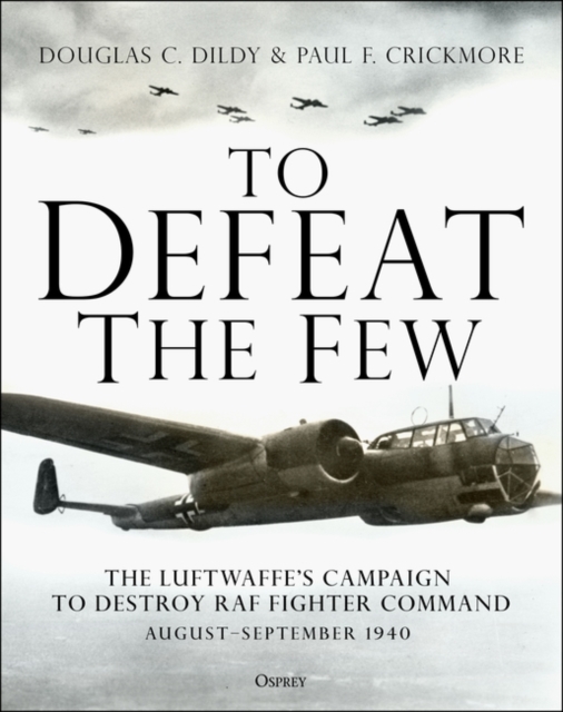 To Defeat the Few : The Luftwaffe s campaign to destroy RAF Fighter Command,  August September 1940, PDF eBook