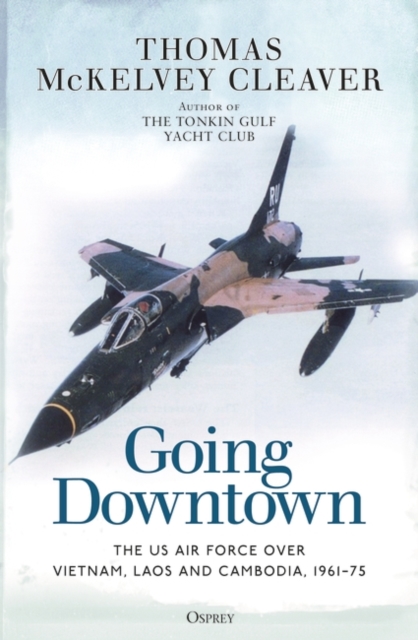 Going Downtown : The US Air Force over Vietnam, Laos and Cambodia, 1961-75, Paperback / softback Book