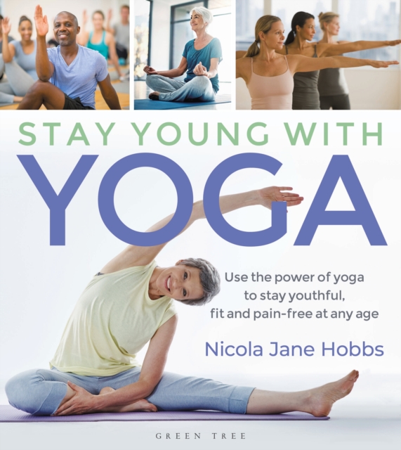 Stay Young With Yoga : Use the power of yoga to stay youthful, fit and pain-free at any age, PDF eBook