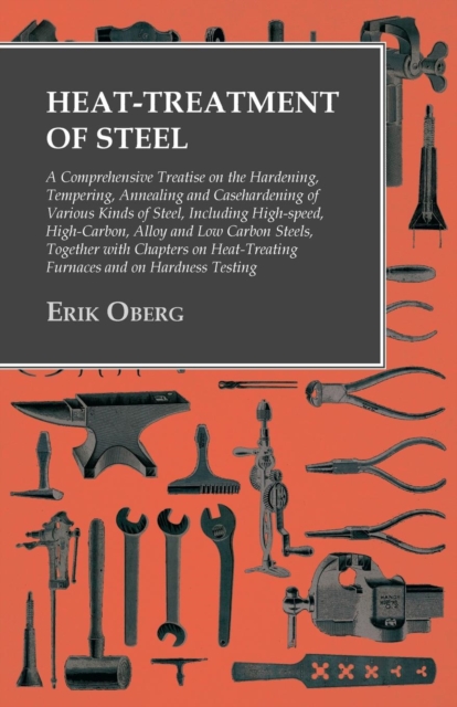 Heat-Treatment of Steel: A Comprehensive Treatise on the Hardening, Tempering, Annealing and Casehardening of Various Kinds of Steel : Including High-speed, High-Carbon, Alloy and Low Carbon Steels, T, EPUB eBook