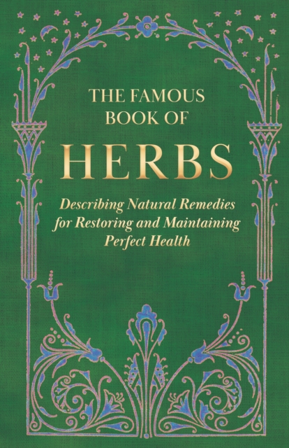 The Famous Book of Herbs : Describing Natural Remedies for Restoring and Maintaining Perfect Health, EPUB eBook