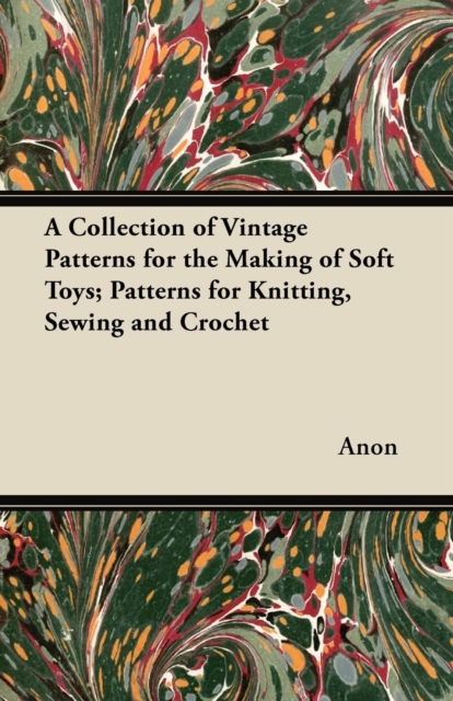 A Collection of Vintage Patterns for the Making of Soft Toys; Patterns for Knitting, Sewing and Crochet, EPUB eBook
