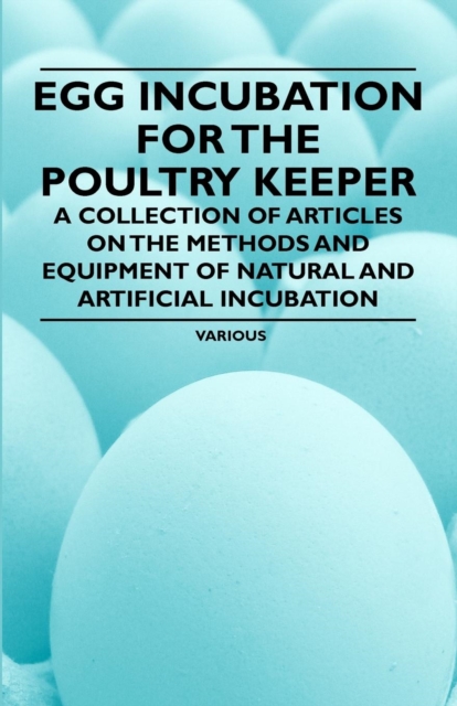 Egg Incubation for the Poultry Keeper - A Collection of Articles on the Methods and Equipment of Natural and Artificial Incubation, EPUB eBook