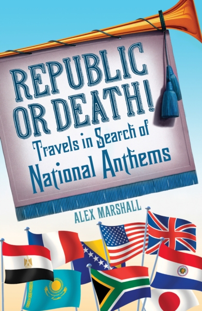 Republic or Death! : Travels in Search of National Anthems, EPUB eBook