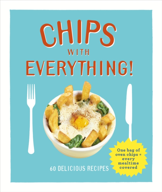 Chips with Everything : one bag of oven chips = every mealtime covered – 60 delicious recipes, EPUB eBook