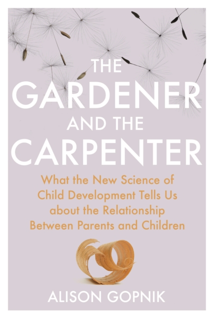 The Gardener and the Carpenter : What the New Science of Child Development Tells Us About the Relationship Between Parents and Children, EPUB eBook