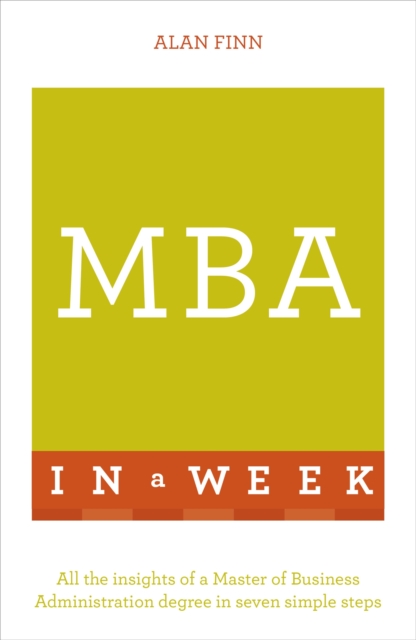 MBA In A Week : All The Insights Of A Master Of Business Administration Degree In Seven Simple Steps, Paperback / softback Book