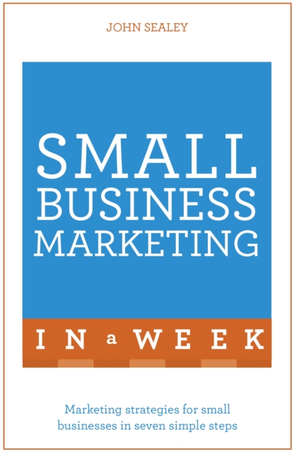 Small Business Marketing In A Week : Marketing Strategies For Small Businesses In Seven Simple Steps, Paperback / softback Book