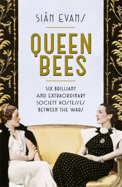 Queen Bees : Six Brilliant and Extraordinary Society Hostesses Between the Wars - A Spectacle of Celebrity, Talent, and Burning Ambition, Hardback Book