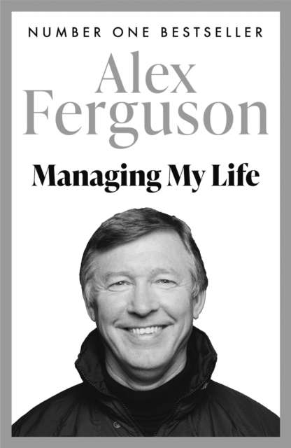 Managing My Life: My  Autobiography : The first book by the legendary Manchester United manager, Paperback / softback Book