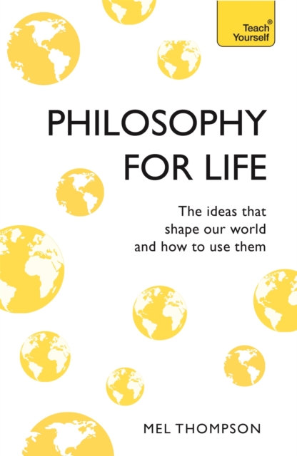 Philosophy for Life: Teach Yourself : The Ideas That Shape Our World and How To Use Them, Paperback / softback Book