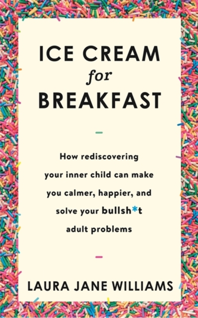 Ice Cream for Breakfast : How Rediscovering Your Inner Child Can Make You Calmer, Happier, and Solve Your Bullsh*t Adult Problems, Hardback Book