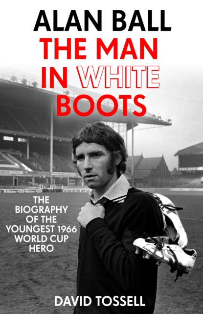 Alan Ball: The Man in White Boots : The biography of the youngest 1966 World Cup Hero, EPUB eBook