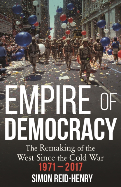 Empire of Democracy : The Remaking of the West since the Cold War, 1971-2017, EPUB eBook