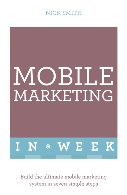 Mobile Marketing In A Week : Build The Ultimate Mobile Marketing System In Seven Simple Steps, EPUB eBook