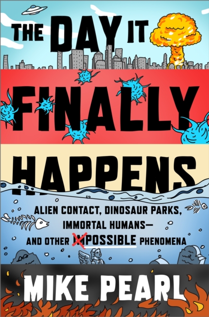 The Day It Finally Happens : Alien Contact, Dinosaur Parks, Immortal Humans - And Other Possible Phenomena, Hardback Book