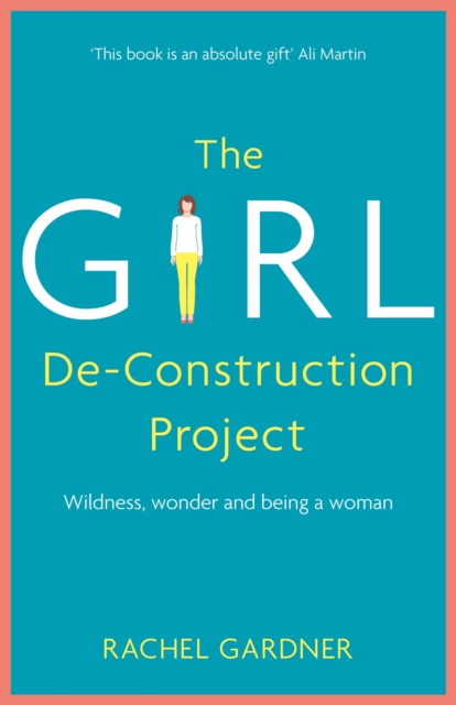 The Girl De-Construction Project : Wildness, wonder and being a woman, EPUB eBook