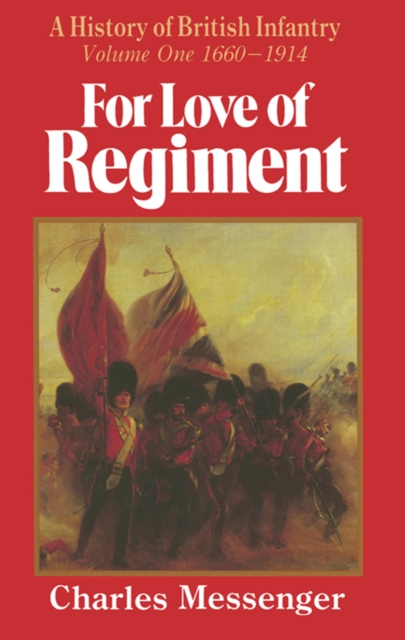 For Love of Regiment : A History of British Infantry, Volume One, 1660-1914, EPUB eBook