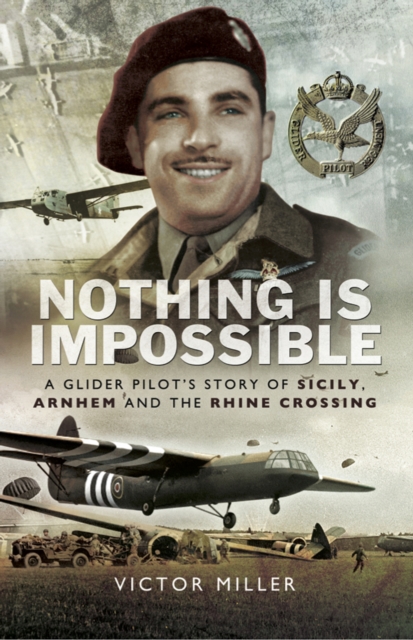 Nothing is Impossible : A Glider Pilot's Story of Sicily, Arnhem and the Rhine Crossing, EPUB eBook