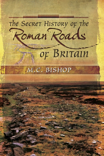 The Secret History of the Roman Roads of Britain : And Their Impact on Military History, PDF eBook