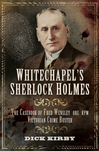 Whitechapel's Sherlock Holmes : The Casebook of Fred Wensley OBE KPM, Victorian Crime Buster, EPUB eBook