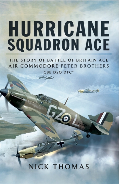 Hurricane Squadron Ace : The Story of Battle of Britain Ace, Air Commodore Peter Brothers, CBE, DSO, DFC and Bar, EPUB eBook