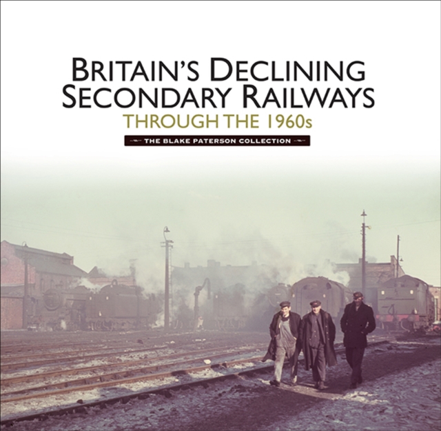 Britains Declining Secondary Railways through the 1960s : The Blake Paterson Collection, EPUB eBook