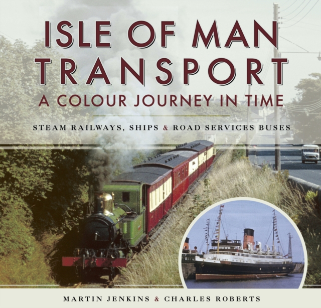Isle of Man Transport: A Colour Journey in Time : Steam Railways, Ships, and Road Services Buses, EPUB eBook