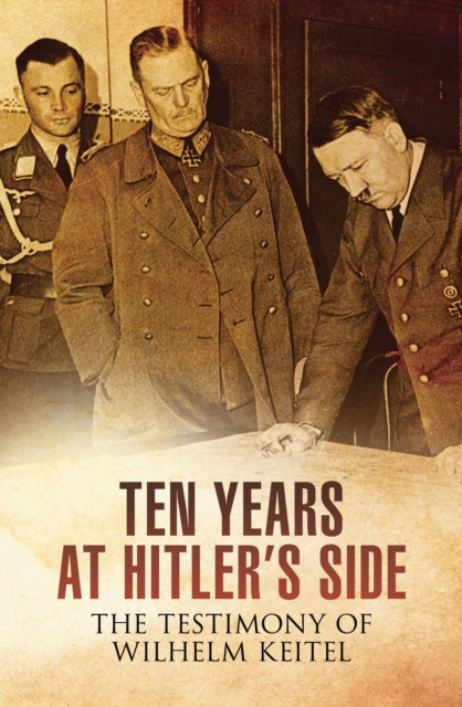 Ten Years at Hitler's Side : The Testimony of Wilhelm Keitel, EPUB eBook