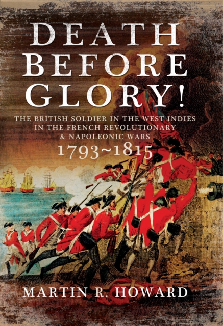 Death Before Glory! : The British Soldier in the West Indies in the French Revolutionary and Napoleonic Wars 1793-1815, EPUB eBook