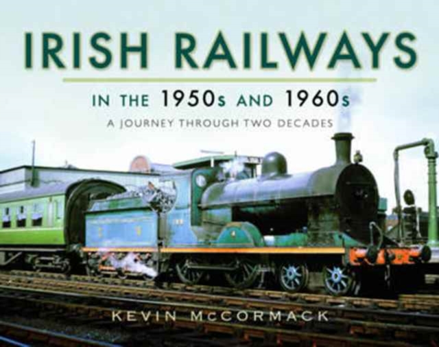 Irish Railways in the 1950s and 1960s : A Journey Through Two Decades, Hardback Book