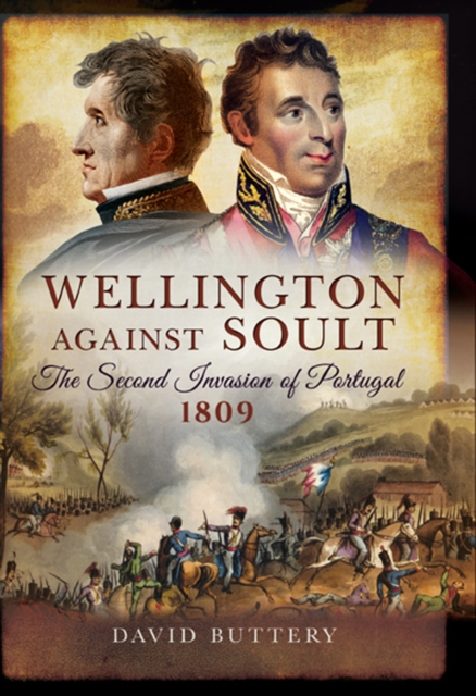 Wellington Against Soult : The Second Invasion of Portugal, 1809, EPUB eBook