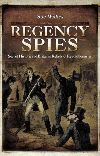 Regency Spies : Secret Histories of Britain's Rebels & Revolutionaries, EPUB eBook