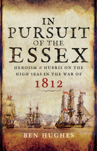 In Pursuit of the Essex : Heroism & Hubris on the High Seas in the War of 1812, EPUB eBook
